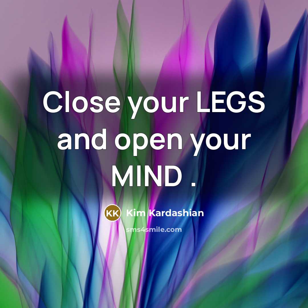 “Close your LEGS and open your MIND .…” quote by Kim Kardashian