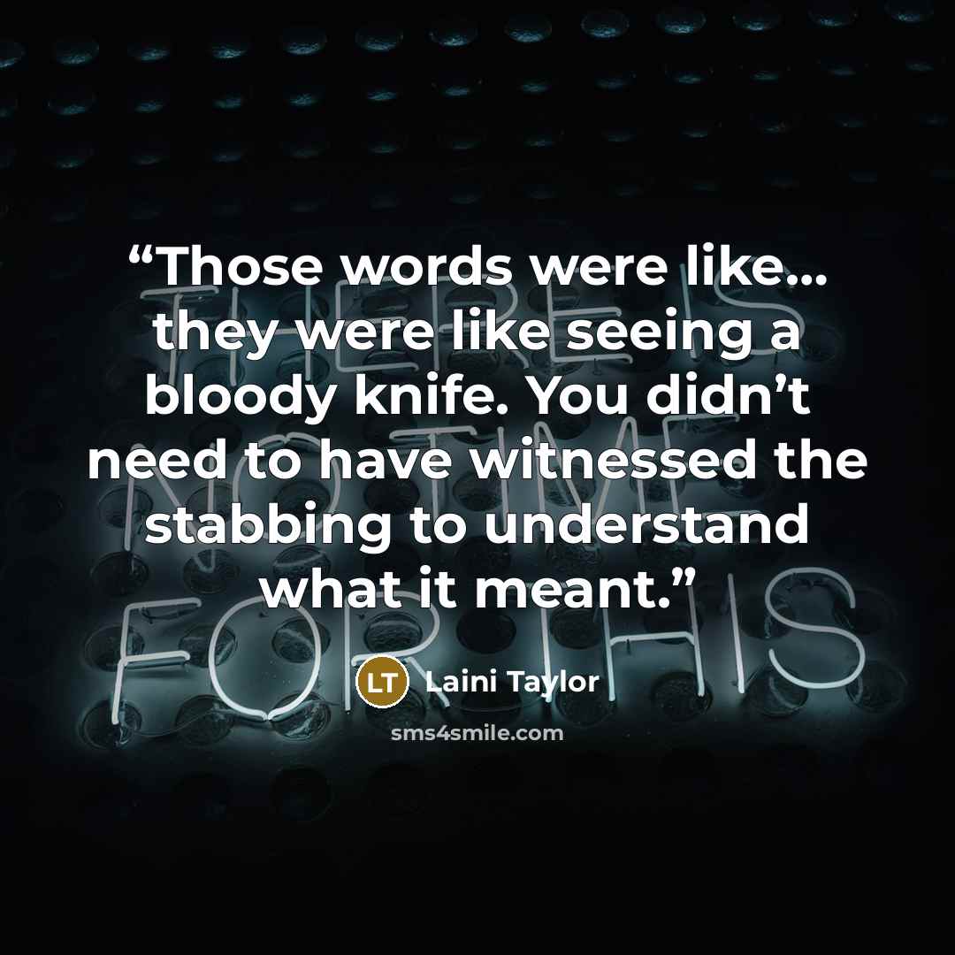 “Those words were like… they were like seeing a bloody knife. You didn’t need to have witnessed the stabbing to understand what it meant.” quote by Laini Taylor