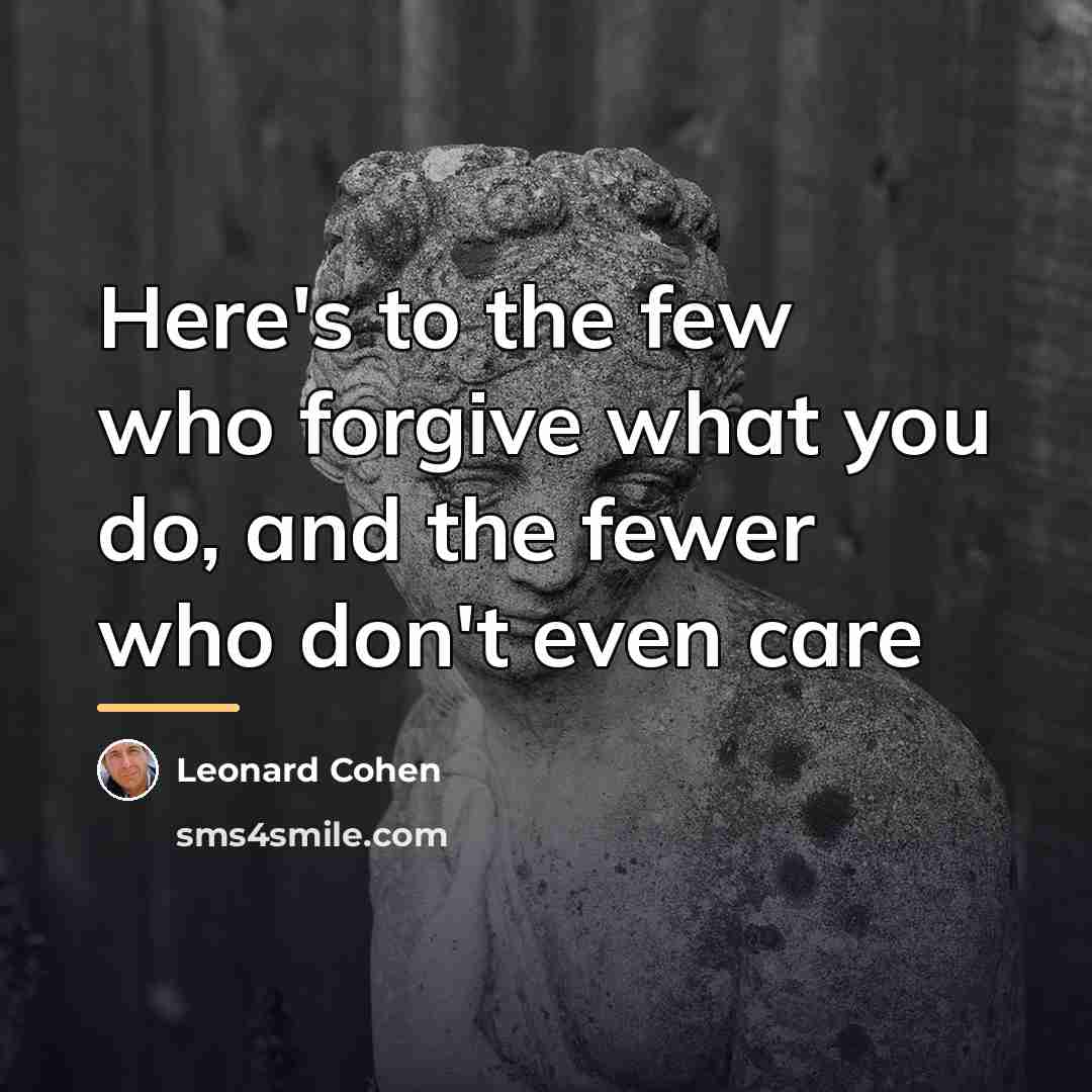 “Here's to the few who forgive what you do, and…” quote by Leonard Cohen