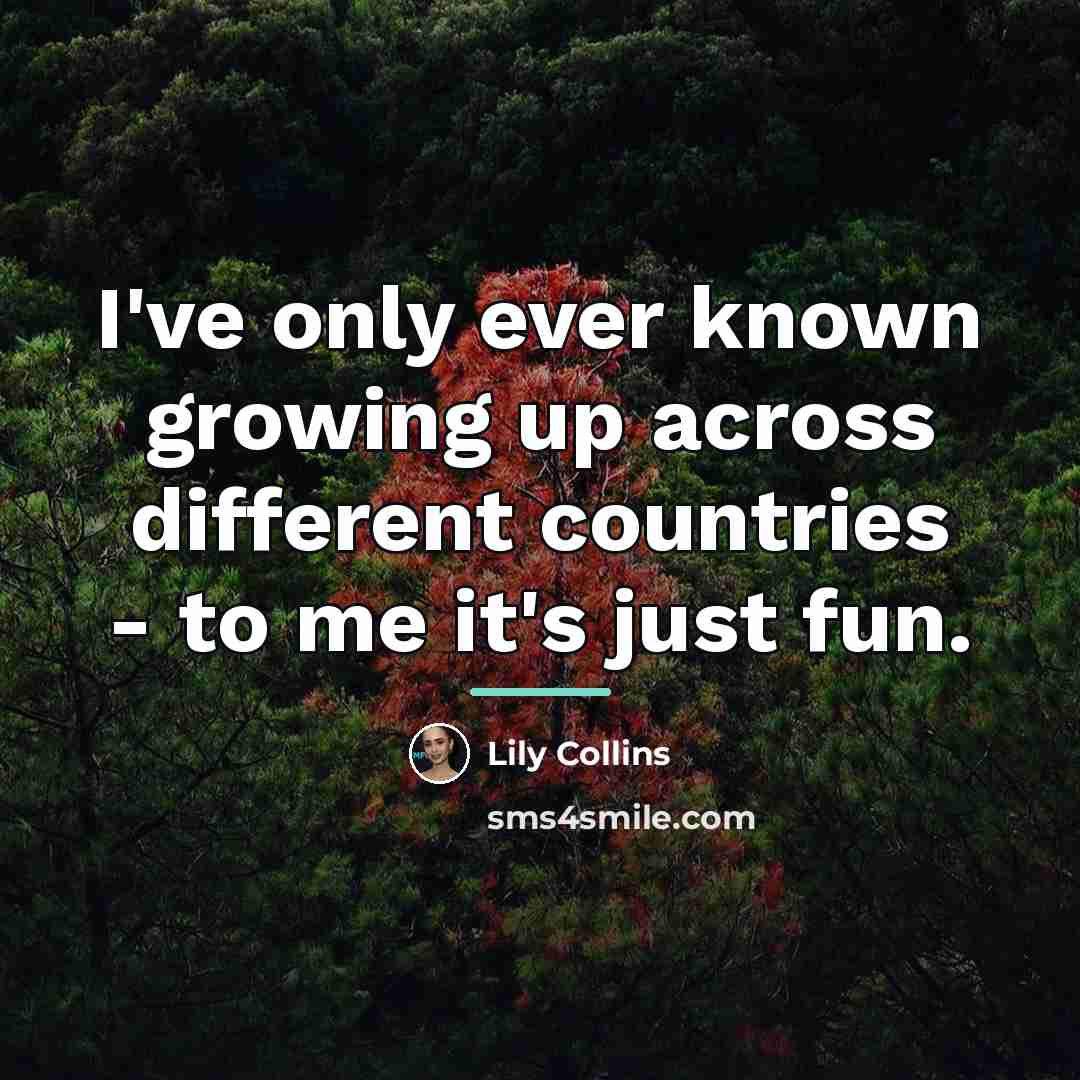 “I've only ever known growing up across different countries -…” quote by Lily Collins