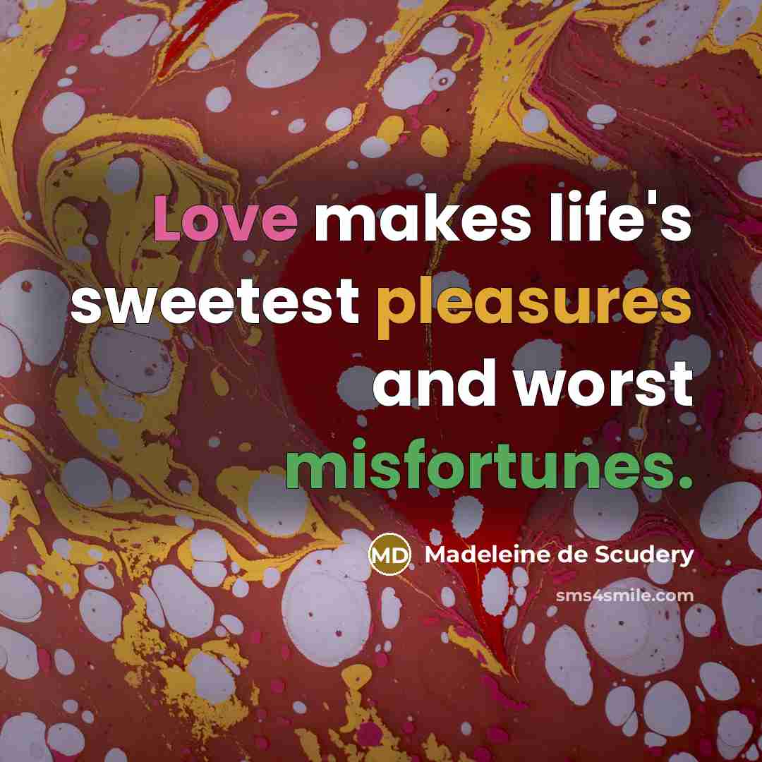 “Love makes life's sweetest pleasures and worst misfortunes.…” quote by Madeleine de Scudery