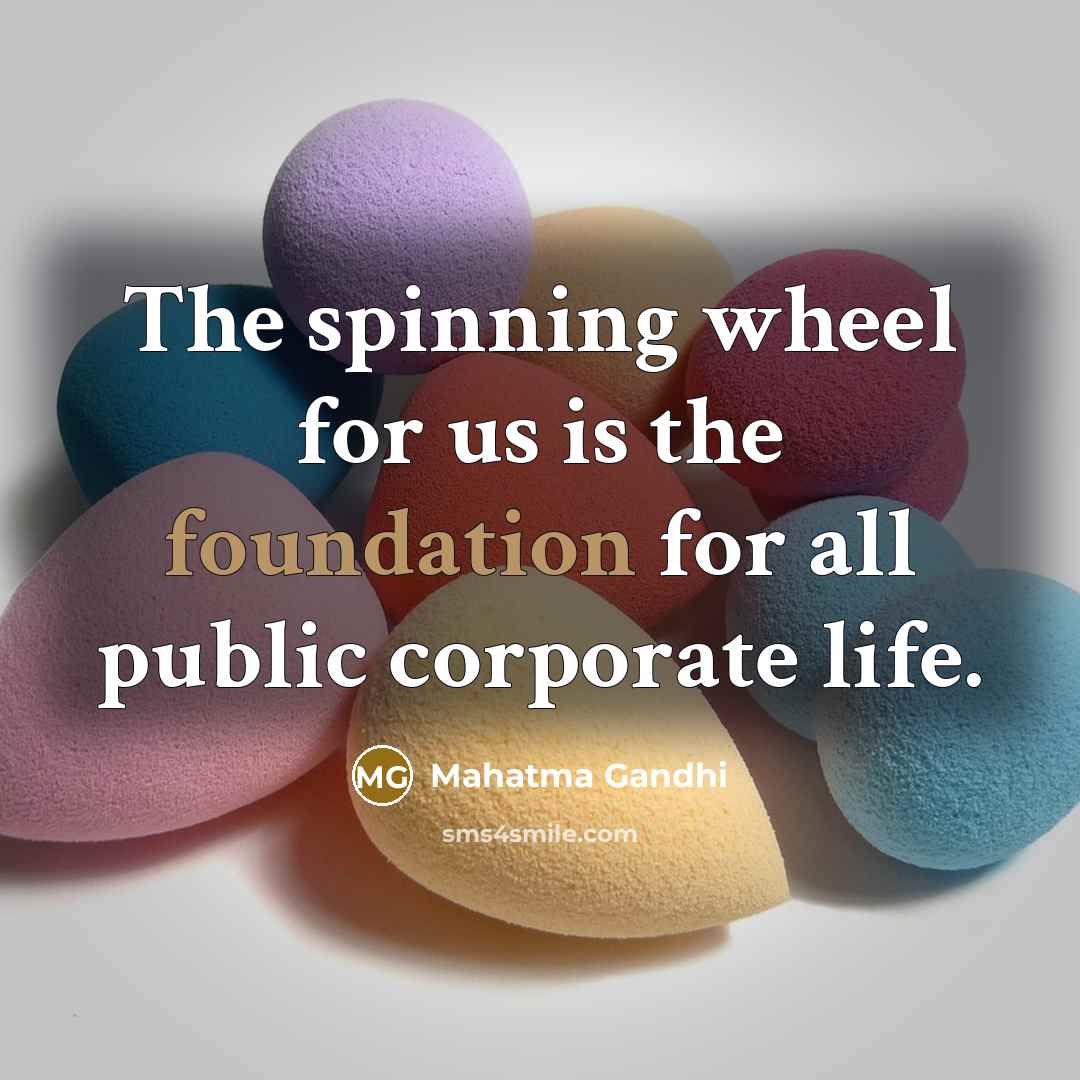 “The spinning wheel for us is the foundation for all…” quote by Mahatma Gandhi