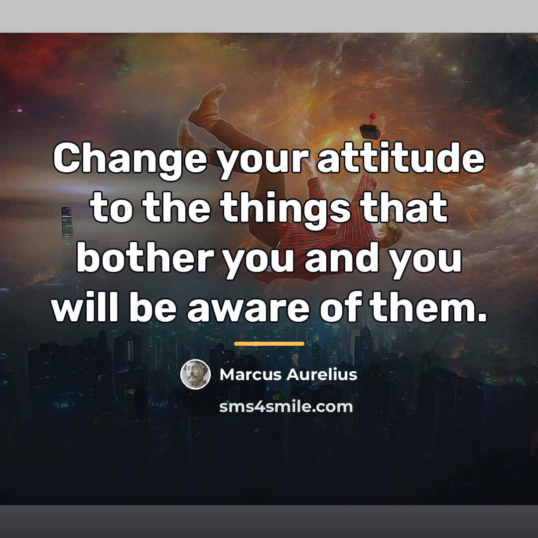 “Change your attitude to the things that bother you and…” quote by Marcus Aurelius