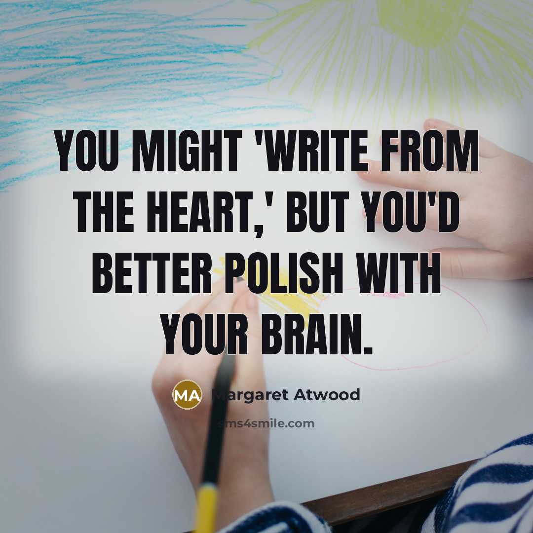 “You might 'write from the heart,' but you'd better polish…” quote by Margaret Atwood