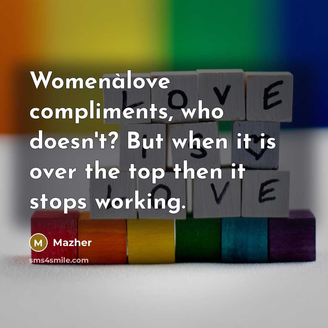 “Womenàlove compliments, who doesn't? But when it is over the…” quote by Mazher