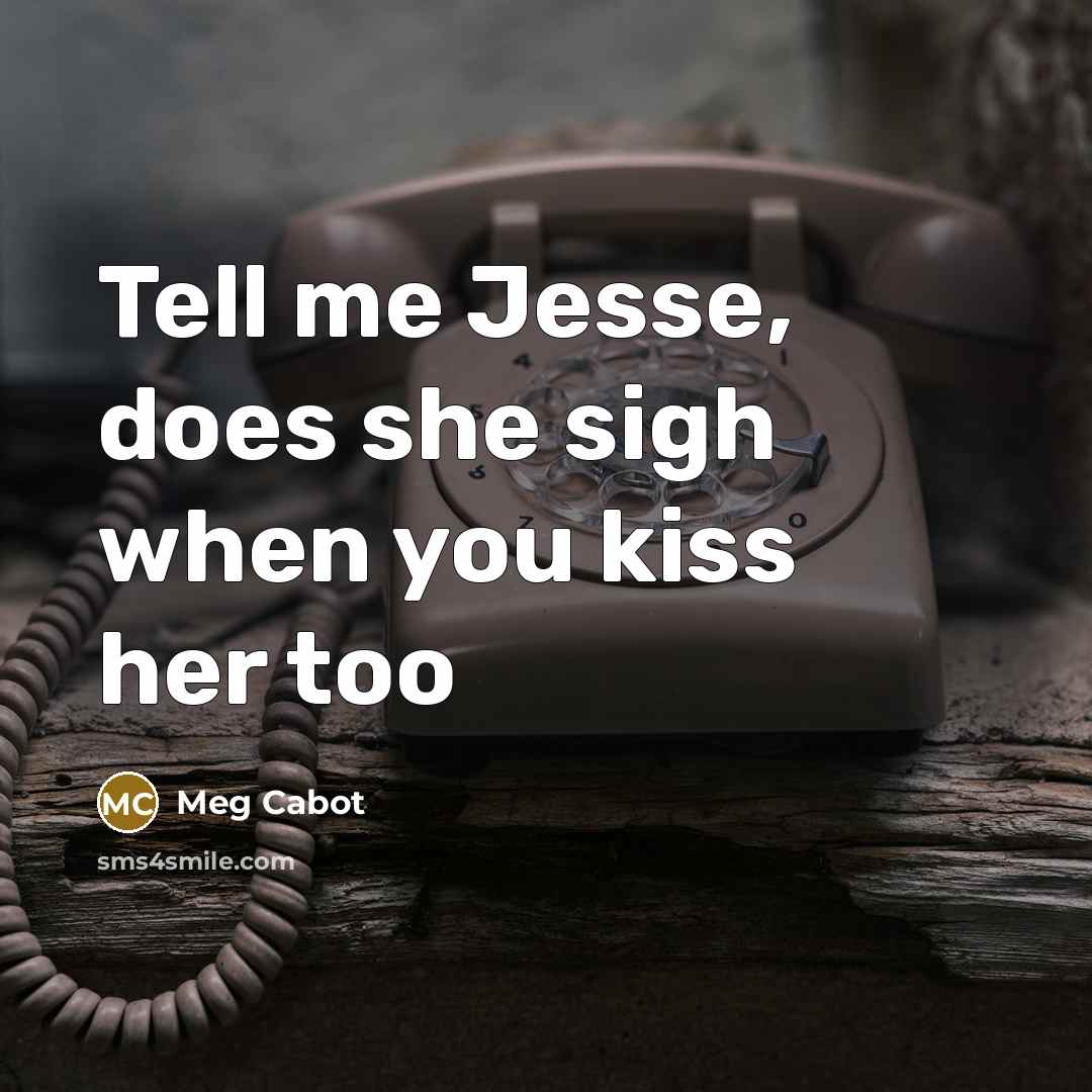 “Tell me Jesse, does she sigh when you kiss her…” quote by Meg Cabot