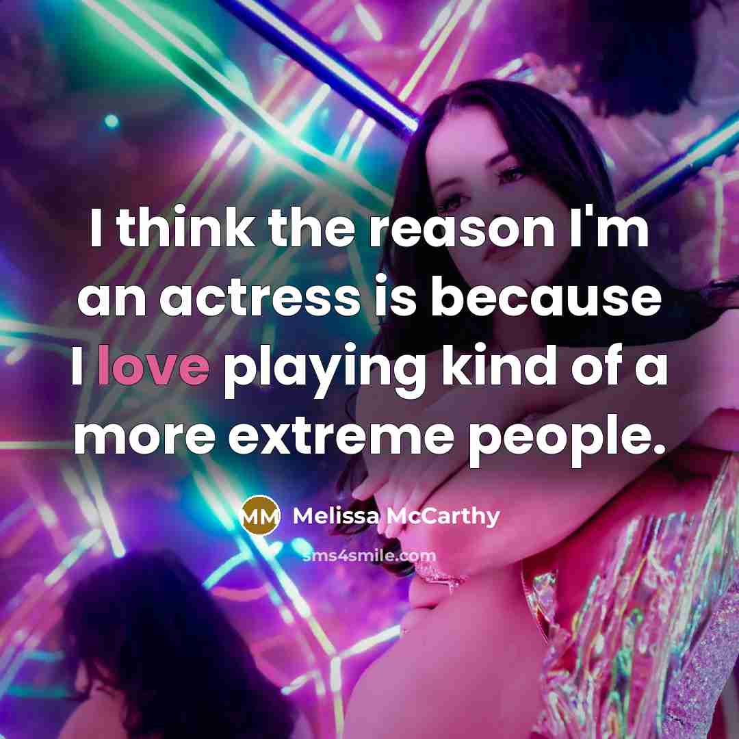 “I think the reason I'm an actress is because I…” quote by Melissa McCarthy