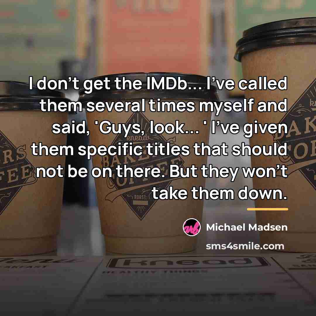 “I don't get the IMDb... I've called them several times…” quote by Michael Madsen