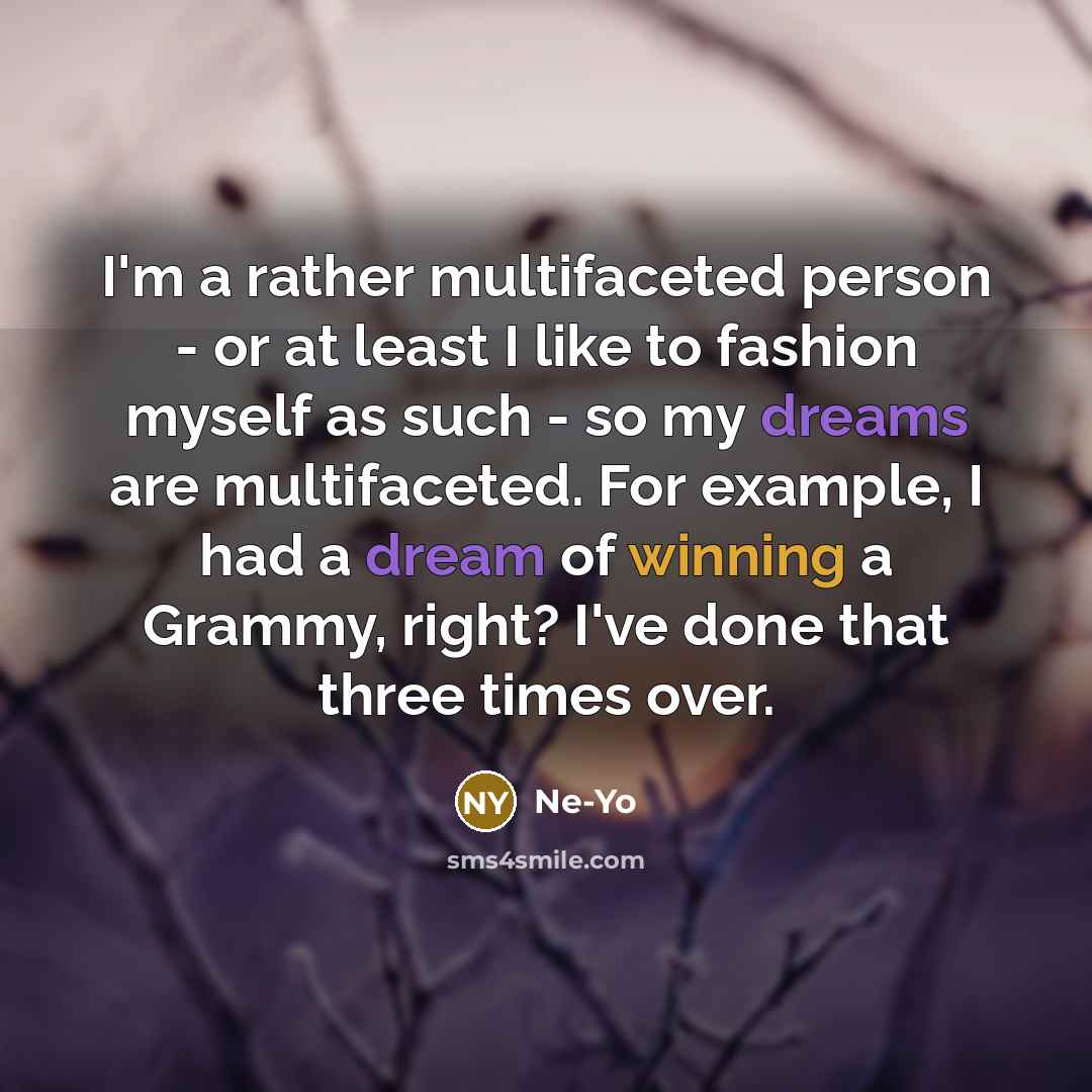 “I'm a rather multifaceted person - or at least I like to fashion myself as such - so my dreams are multifaceted. For example, I had a dream of winning a Grammy, right? I've done that three times over.” quote by Ne-Yo