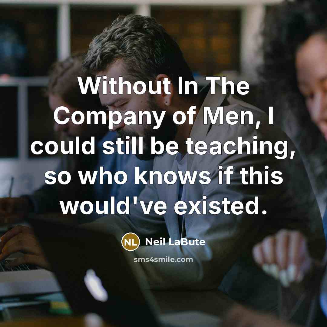 “Without In The Company of Men, I could still be…” quote by Neil LaBute