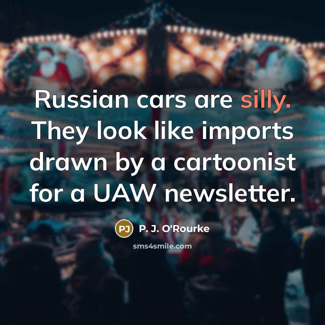 “Russian cars are silly. They look like imports drawn by…” quote by P. J. O'Rourke