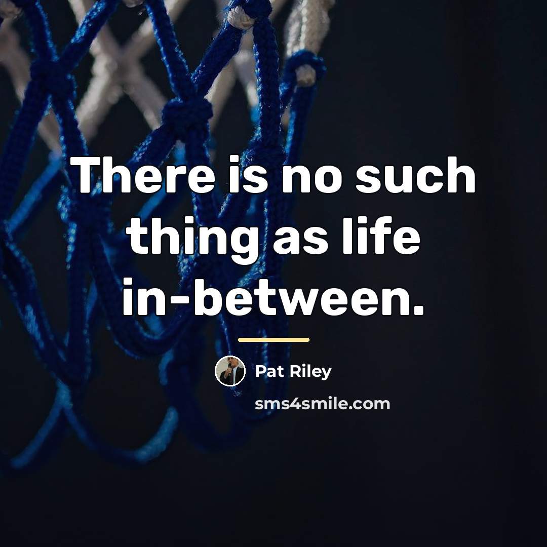 “There is no such thing as life in-between.…” quote by Pat Riley