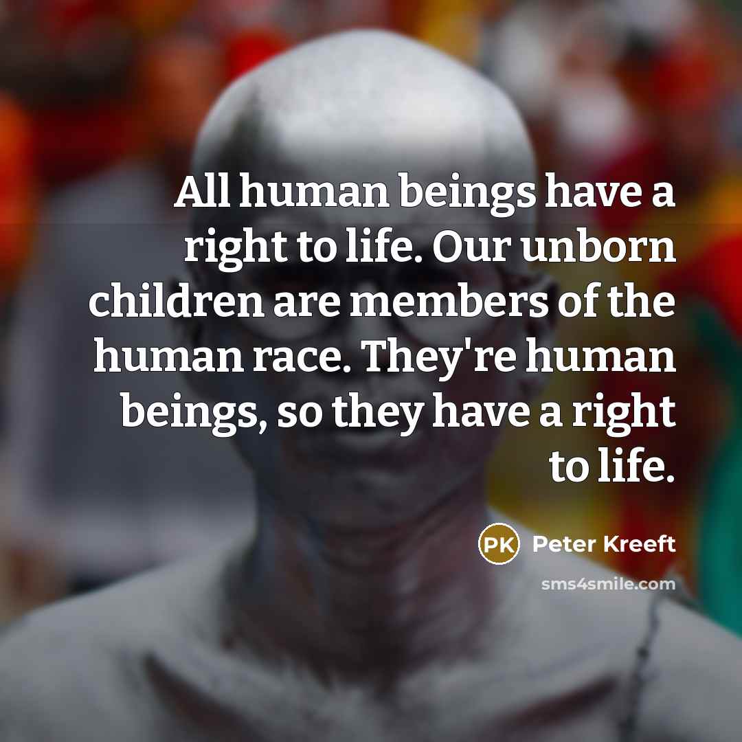 “All human beings have a right to life. Our unborn…” quote by Peter Kreeft