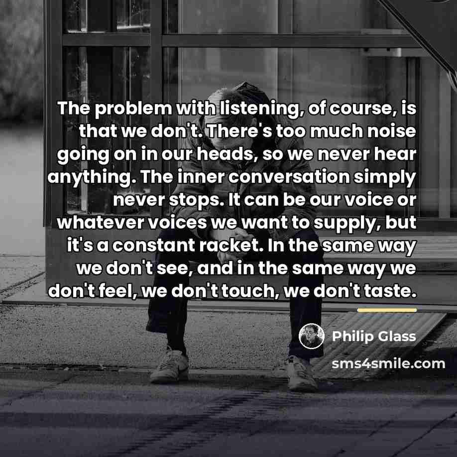 “The problem with listening, of course, is that we don't.…” quote by Philip Glass