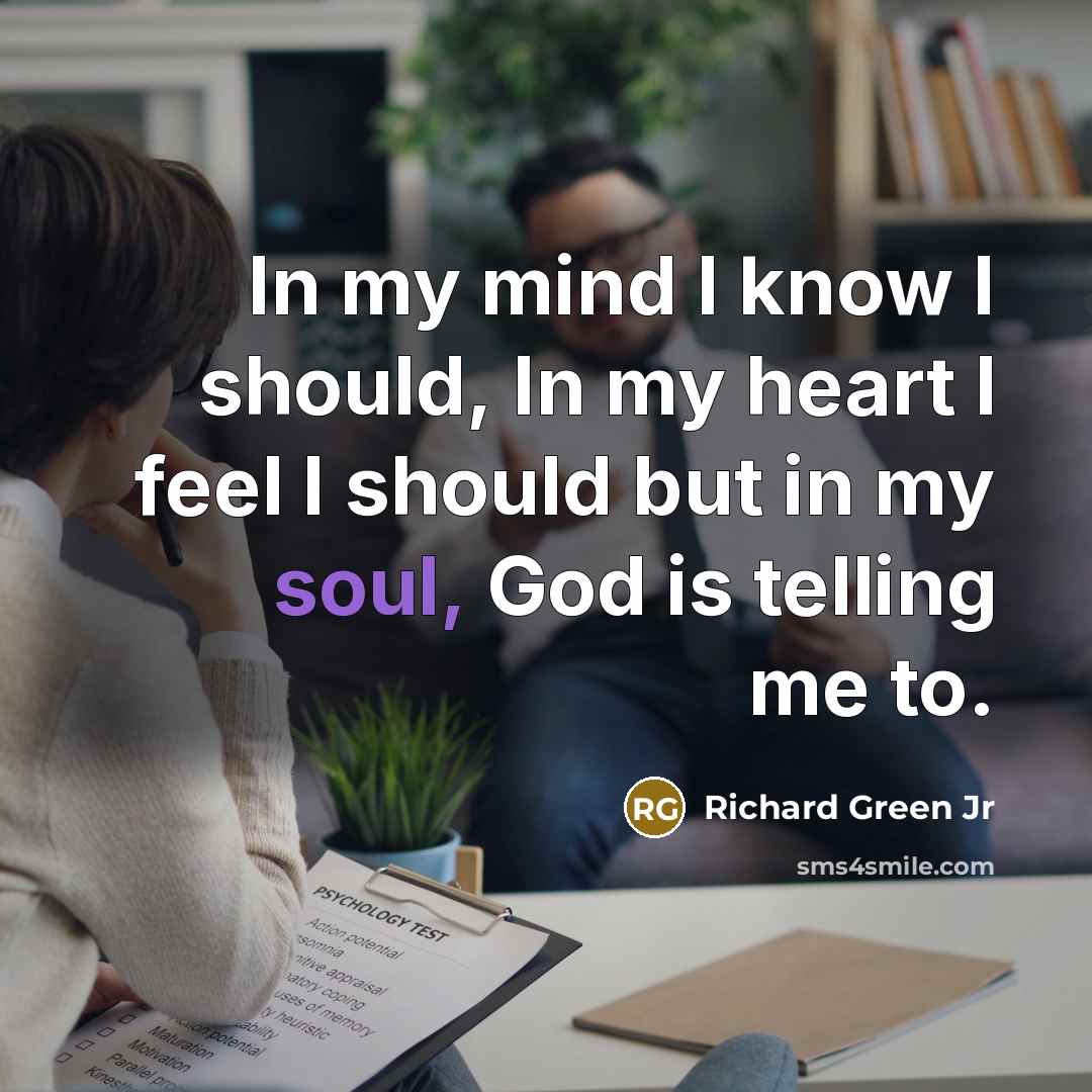 “In my mind I know I should, In my heart I feel I should but in my soul, God is telling me to.” quote by Richard Green Jr