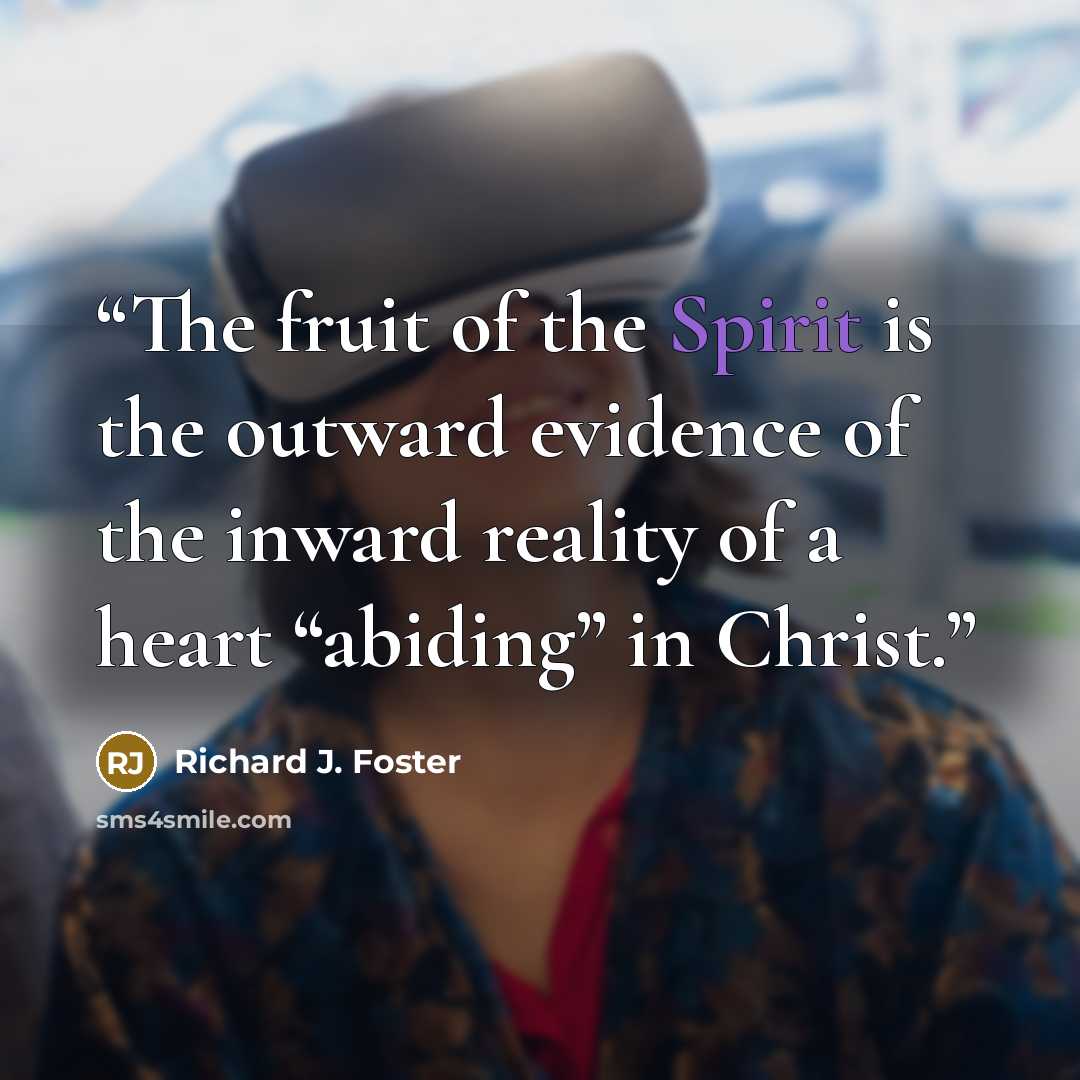 “The fruit of the Spirit is the outward evidence of the inward reality of a heart “abiding” in Christ.” quote by Richard J. Foster