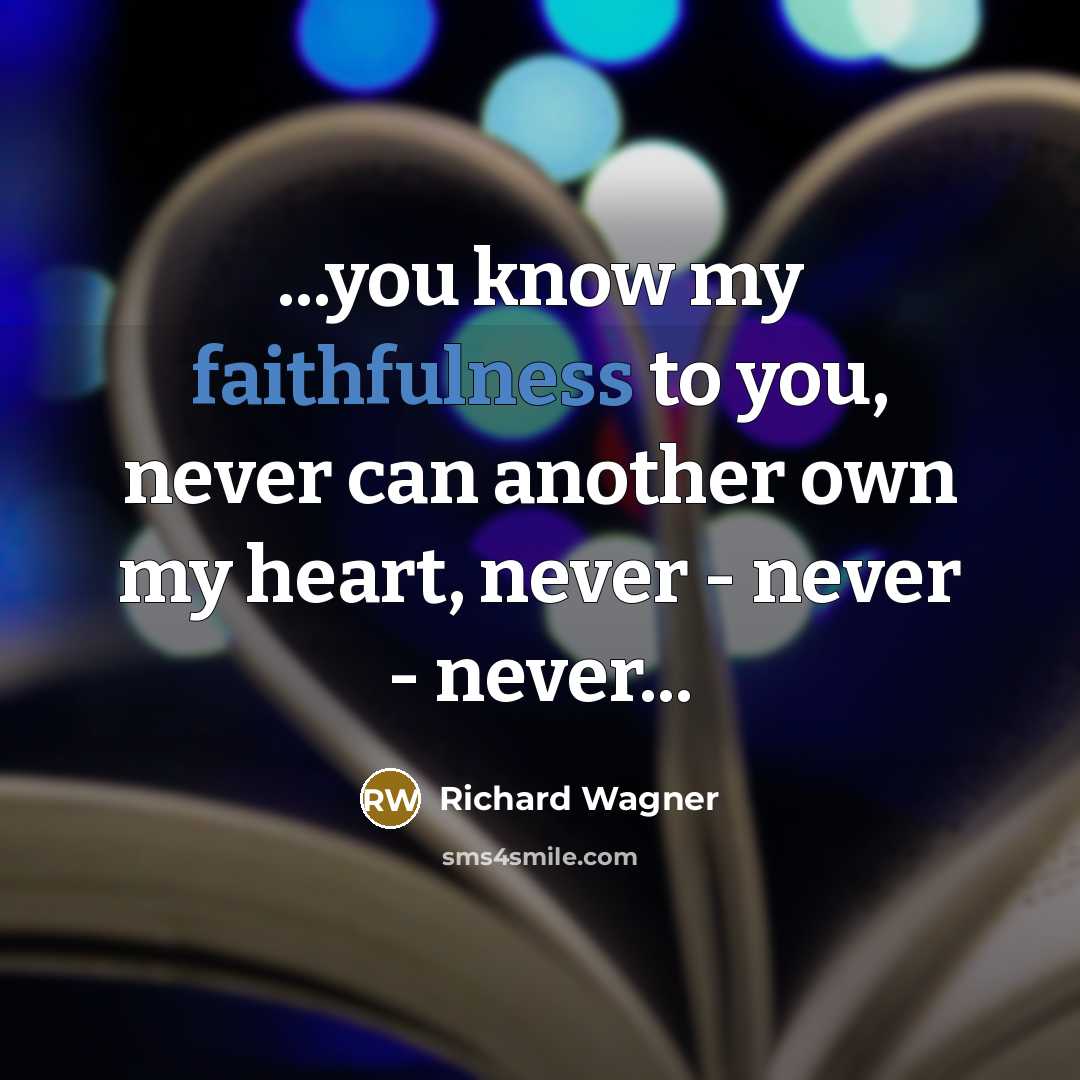 “...you know my faithfulness to you, never can another own…” quote by Richard Wagner