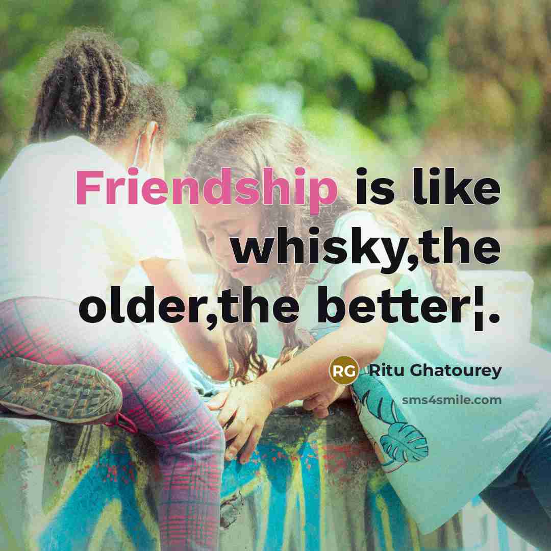 “Friendship is like whisky,the older,the better¦.…” quote by Ritu Ghatourey
