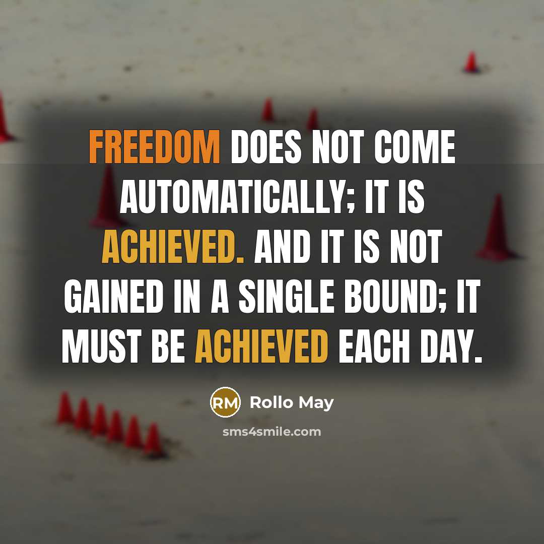 “Freedom does not come automatically; it is achieved. And it is not gained in a single bound; it must be achieved each day.” quote by Rollo May