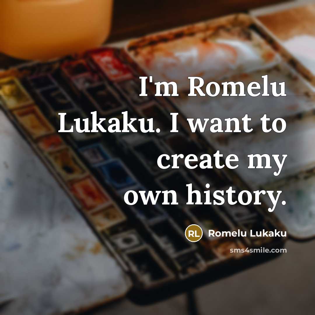 “I'm Romelu Lukaku. I want to create my own history.…” quote by Romelu Lukaku