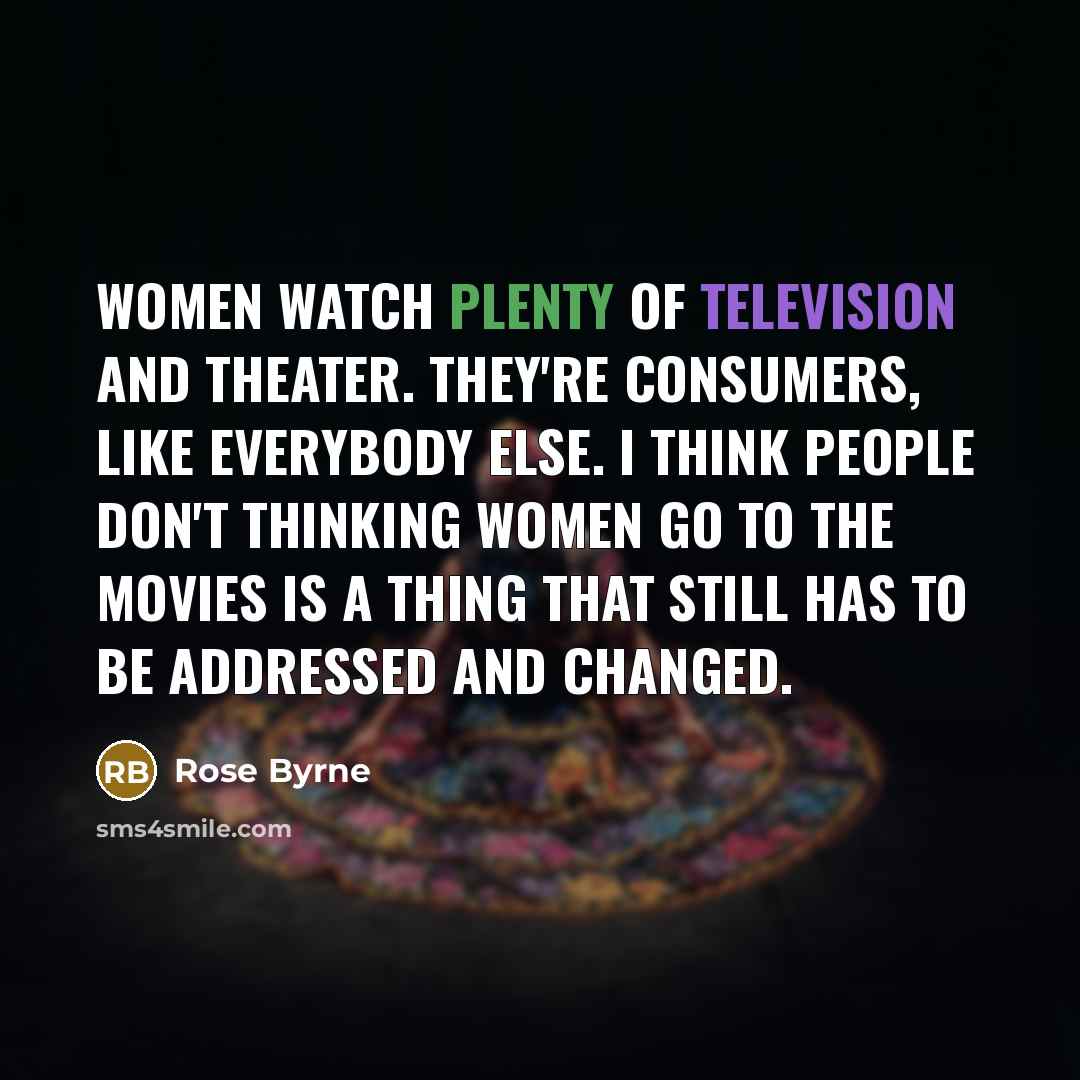 “Women watch plenty of television and theater. They're consumers, like…” quote by Rose Byrne