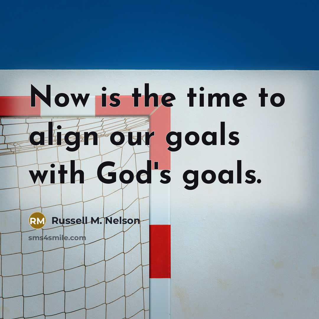 “Now is the time to align our goals with God's…” quote by Russell M. Nelson