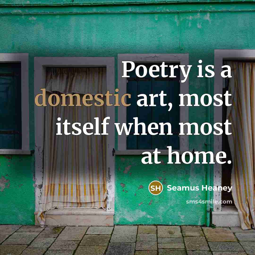 “Poetry is a domestic art, most itself when most at…” quote by Seamus Heaney