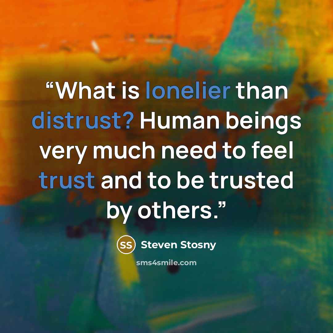 “What is lonelier than distrust? Human beings very much need to feel trust and to be trusted by others.” quote by Steven Stosny