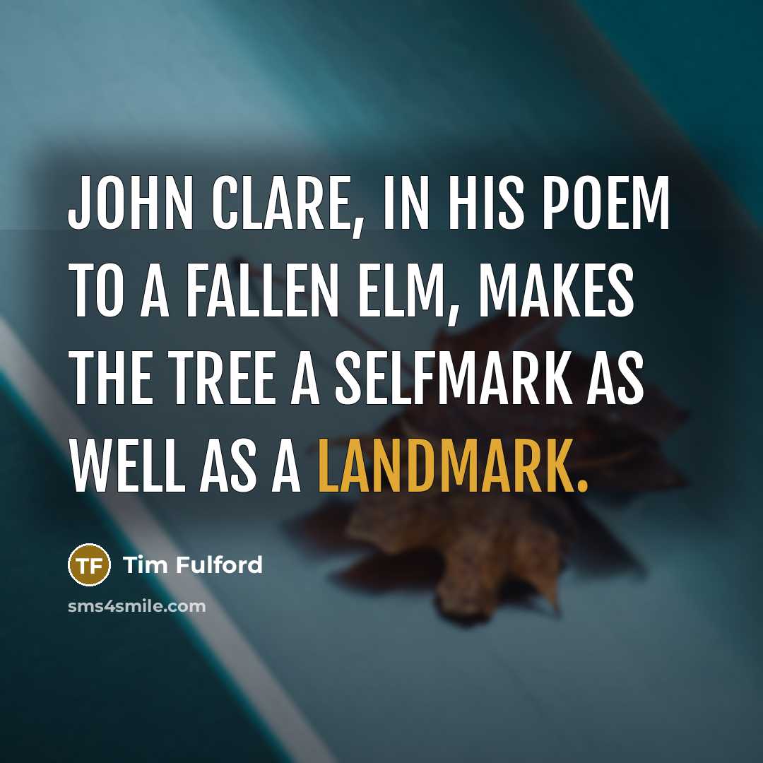 “John Clare, in his poem To a Fallen Elm, makes the tree a selfmark as well as a landmark.” quote by Tim Fulford
