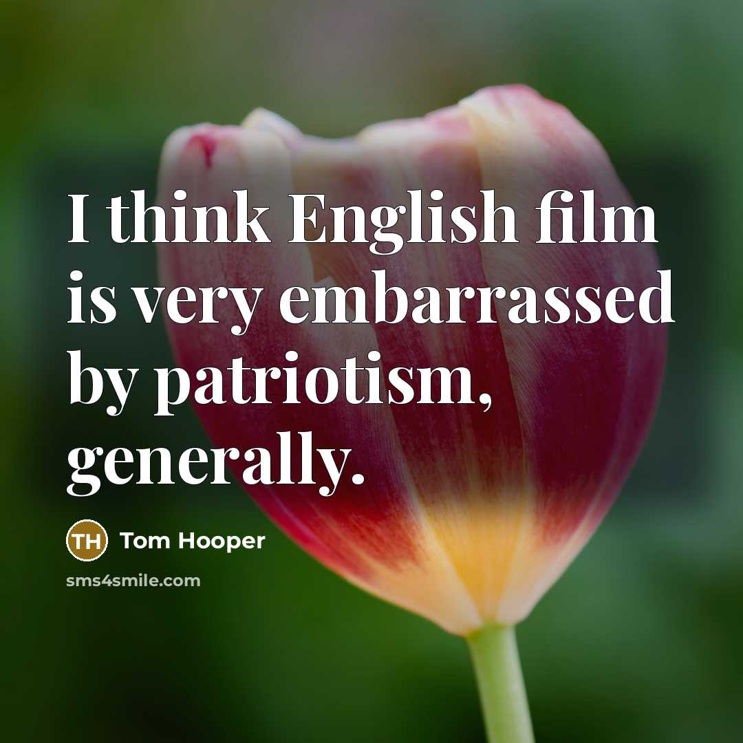 “I think English film is very embarrassed by patriotism, generally.…” quote by Tom Hooper