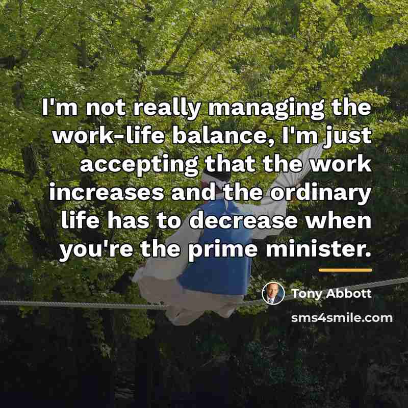 “I'm not really managing the work-life balance, I'm just accepting…” quote by Tony Abbott