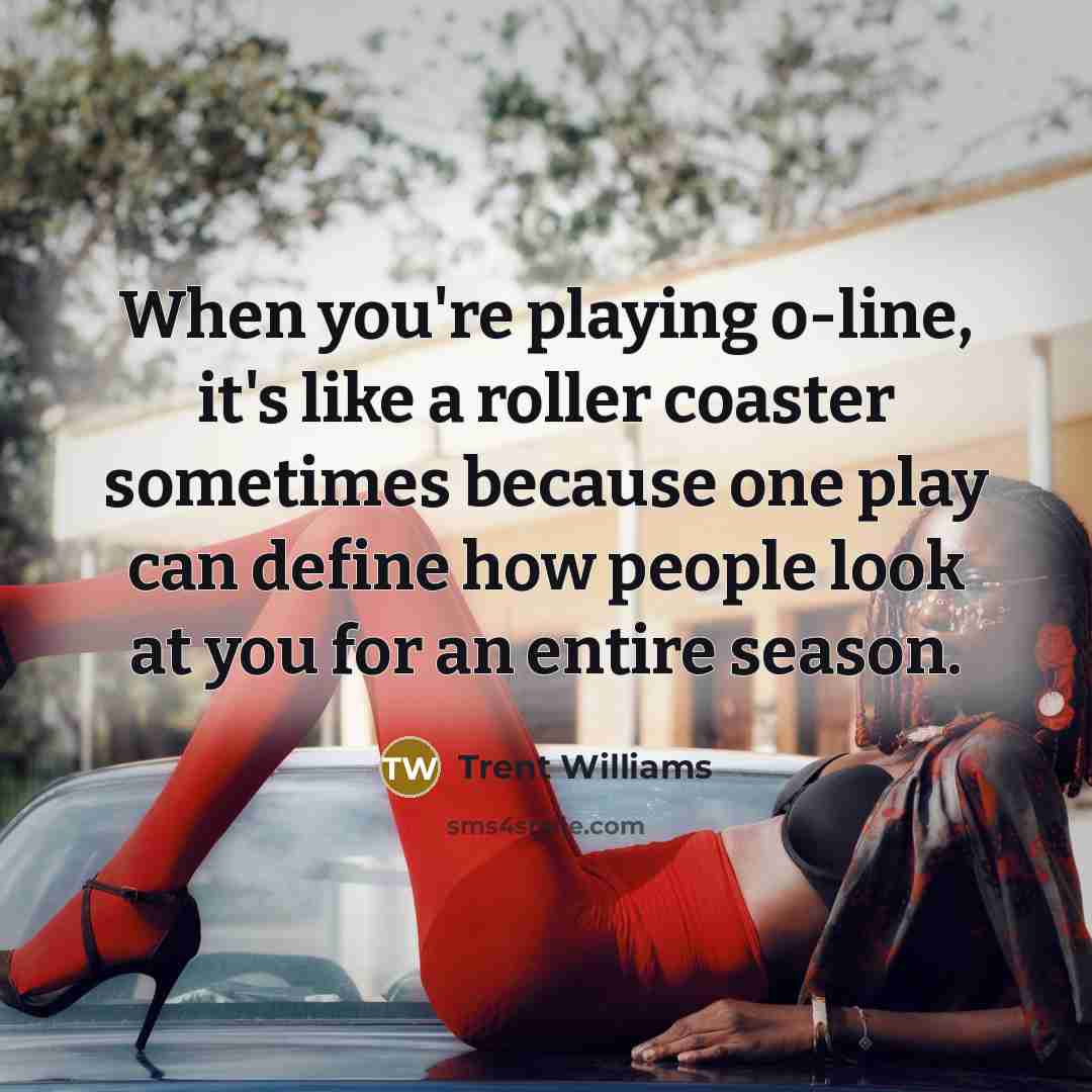 “When you're playing o-line, it's like a roller coaster sometimes…” quote by Trent Williams