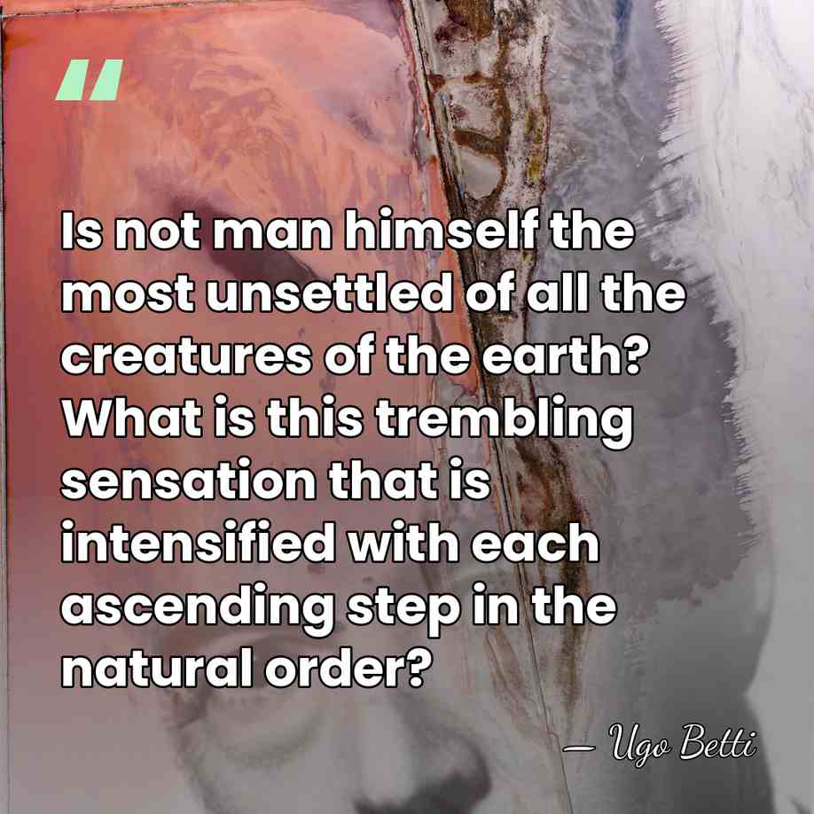 Is not man himself the most unsettled of all the creatures of&hellip; - Ugo Betti