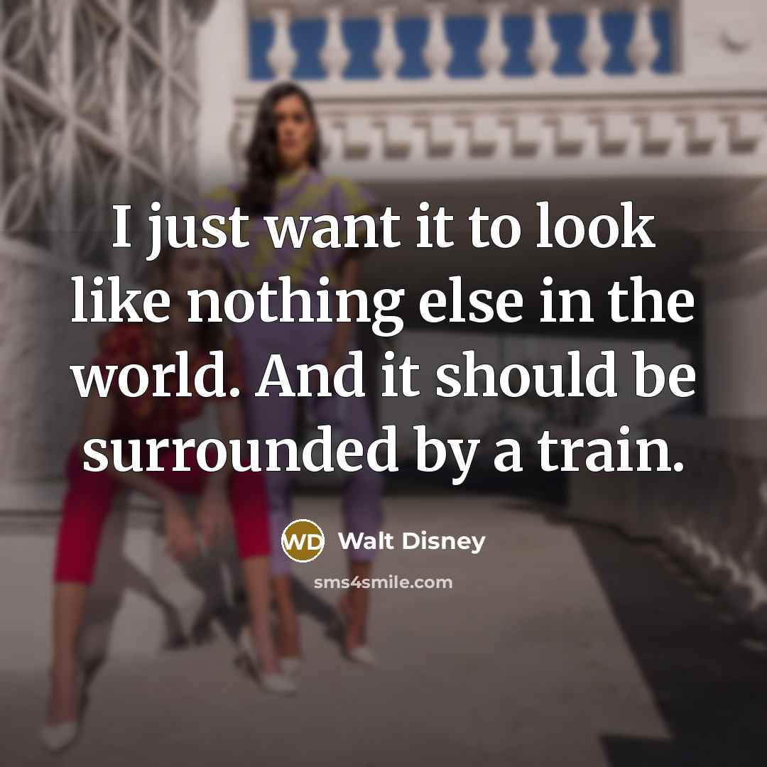 “I just want it to look like nothing else in…” quote by Walt Disney