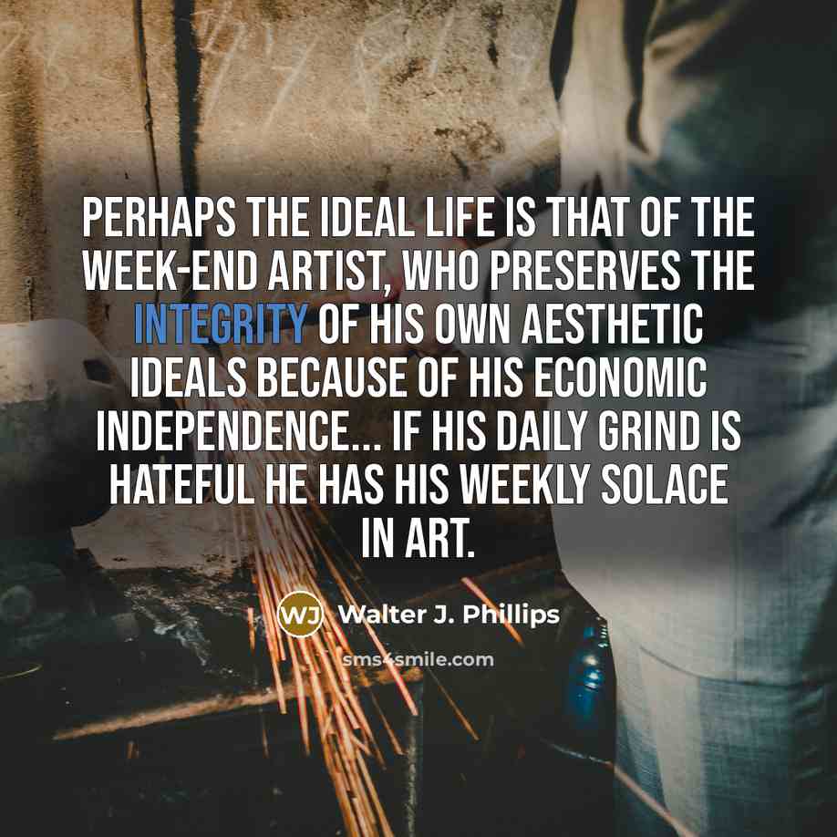 “Perhaps the ideal life is that of the week-end artist,…” quote by Walter J. Phillips