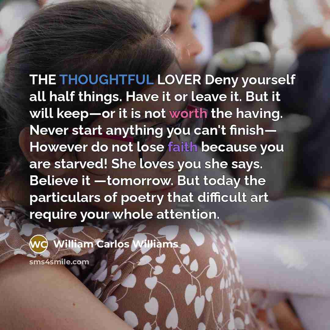 “THE THOUGHTFUL LOVER Deny yourself all half things. Have it…” quote by William Carlos Williams