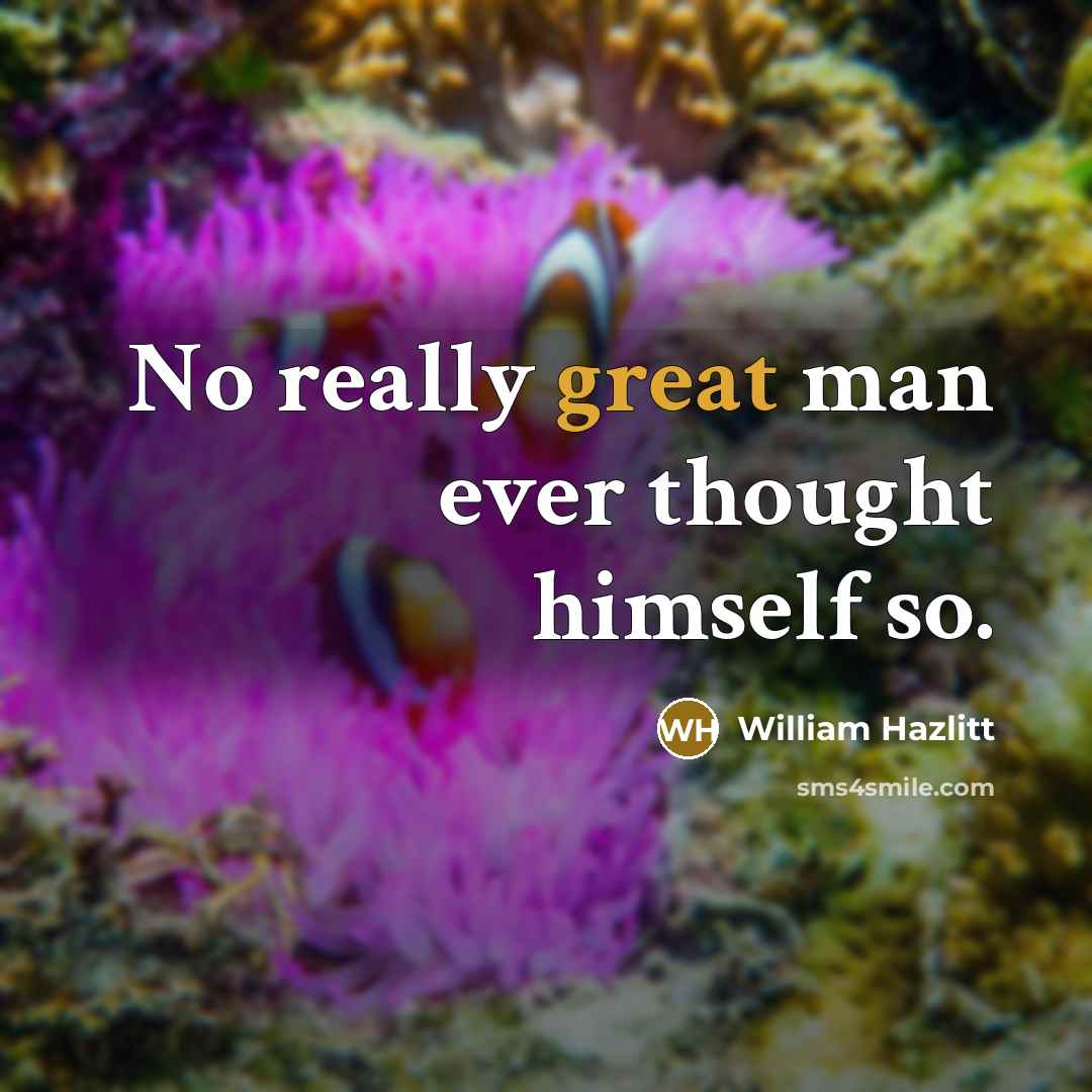 “No really great man ever thought himself so.” quote by William Hazlitt