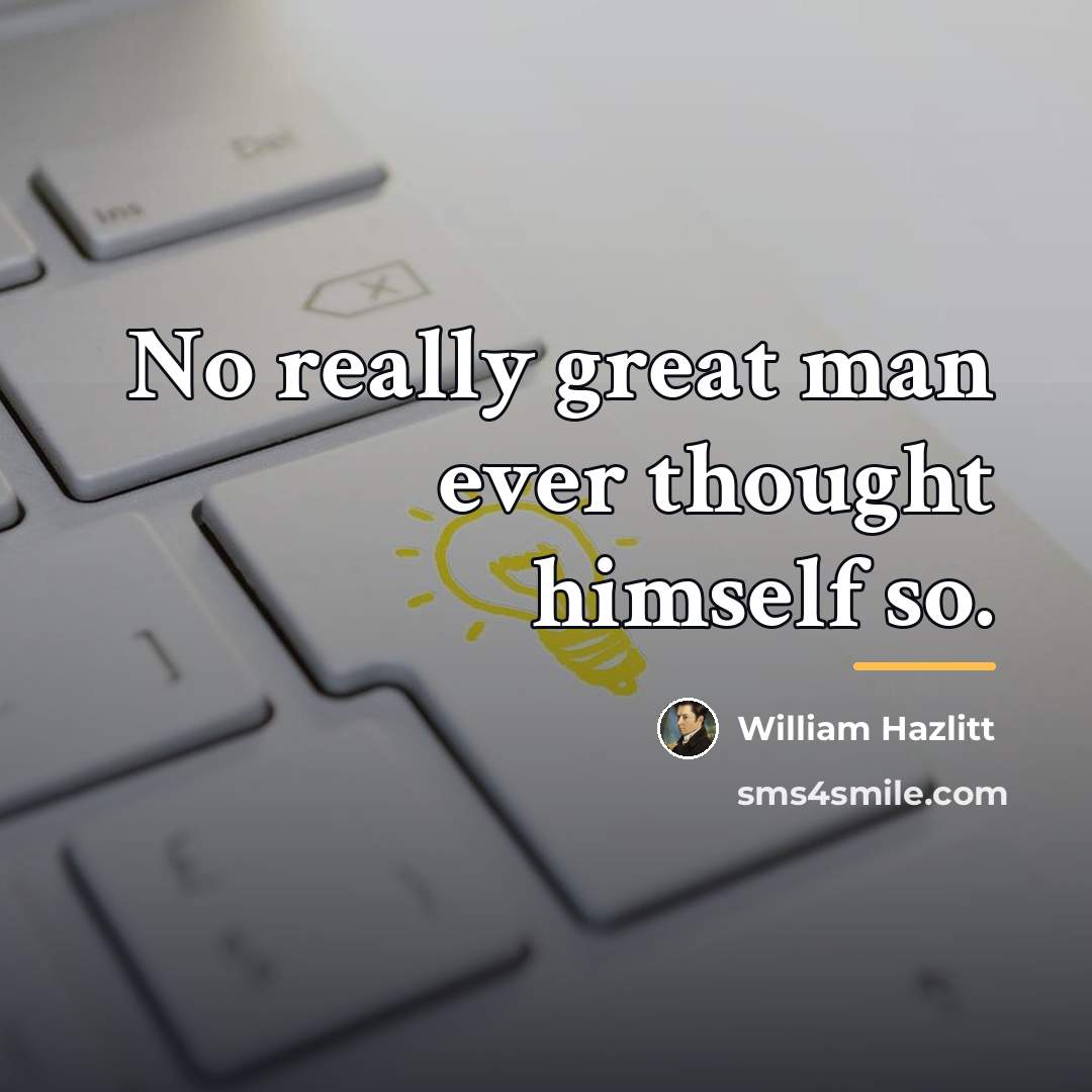 “No really great man ever thought himself so.…” quote by William Hazlitt