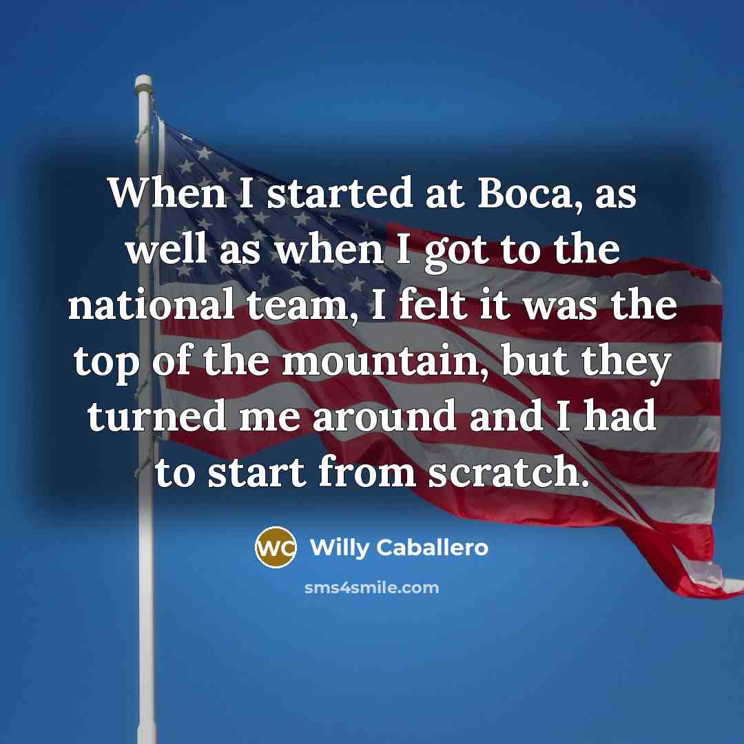 “When I started at Boca, as well as when I got to the national team, I felt it was the top of the mountain, but they turned me around and I had to start from scratch.” quote by Willy Caballero