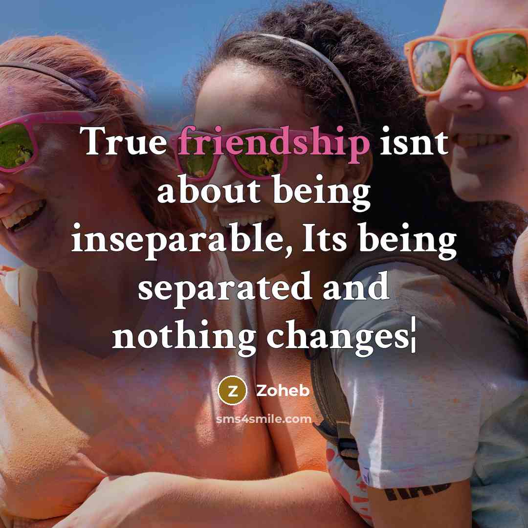 “True friendship isnt about being inseparable, Its being separated and nothing changes¦” quote by Zoheb