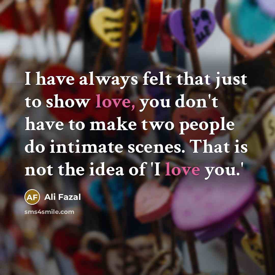 “I have always felt that just to show love, you…” quote by Ali Fazal