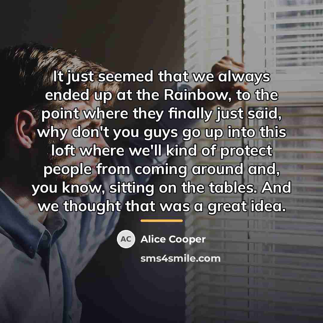 “It just seemed that we always ended up at the…” quote by Alice Cooper