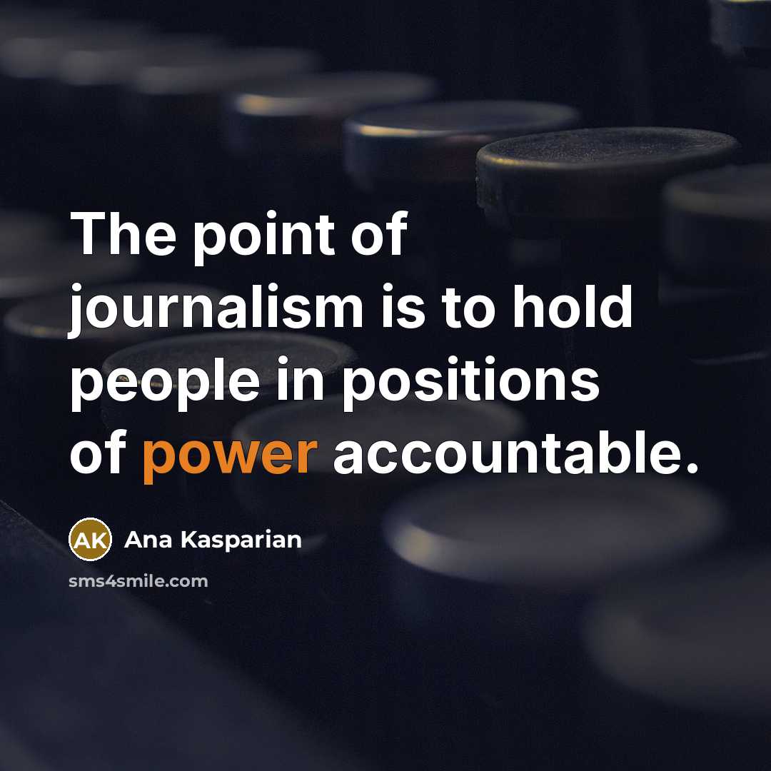 “The point of journalism is to hold people in positions of power accountable.” quote by Ana Kasparian