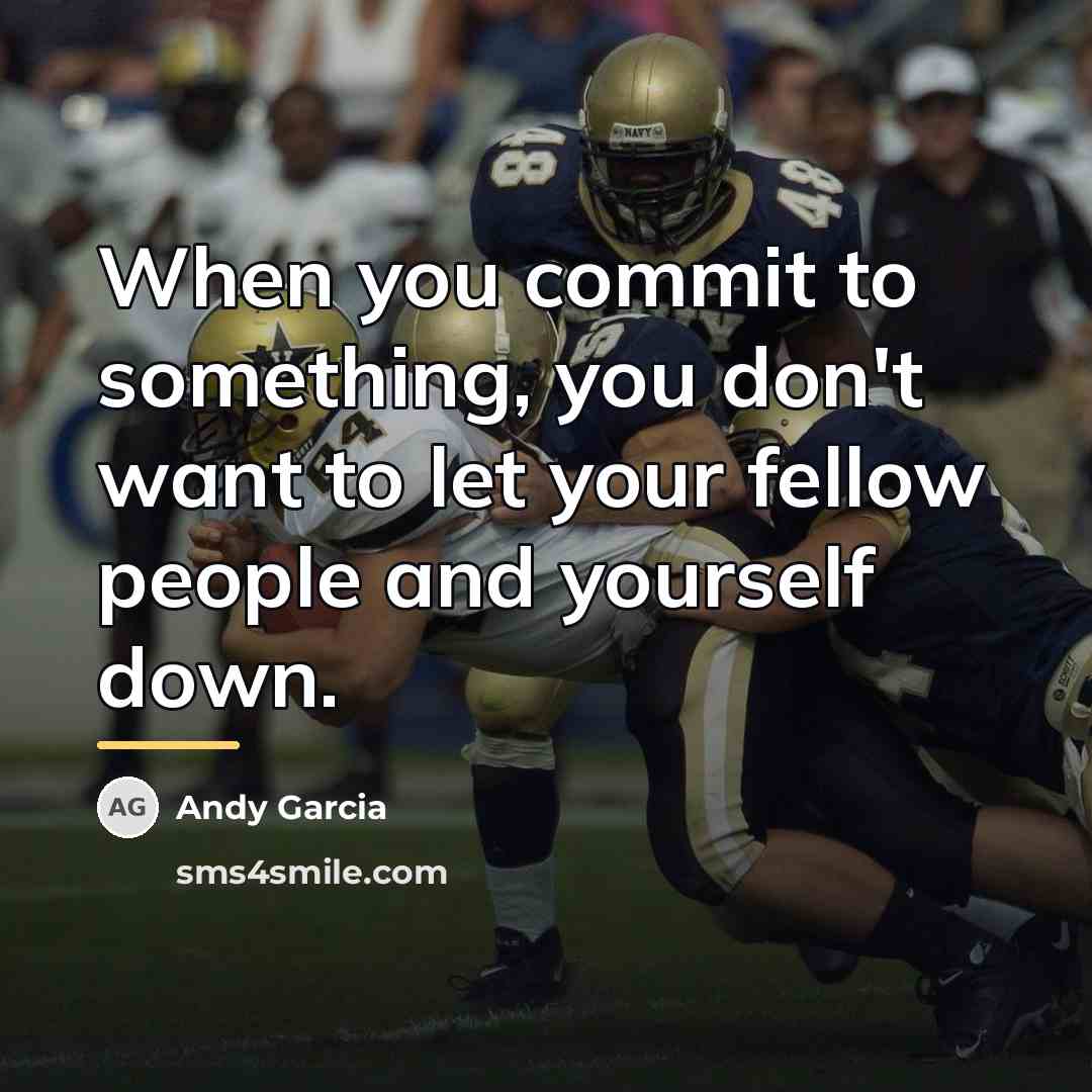 “When you commit to something, you don't want to let…” quote by Andy Garcia