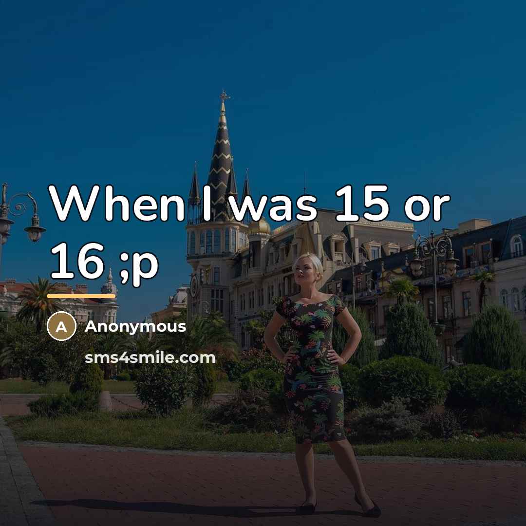 “When I was 15 or 16 ;p…” quote by Anonymous