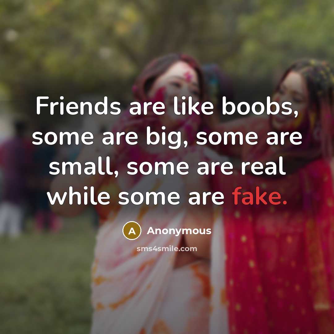 “Friends are like boobs, some are big, some are small,…” quote by Anonymous