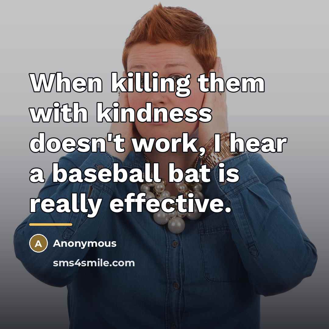 “When killing them with kindness doesn't work, I hear a…” quote by Anonymous