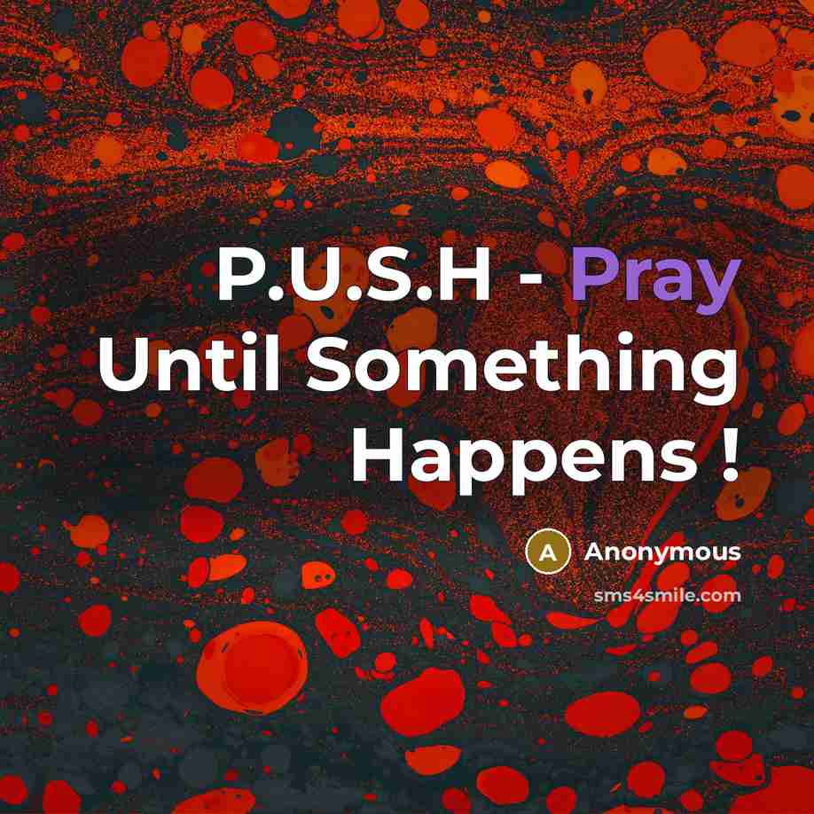 “P.U.S.H - Pray Until Something Happens !” quote by Anonymous