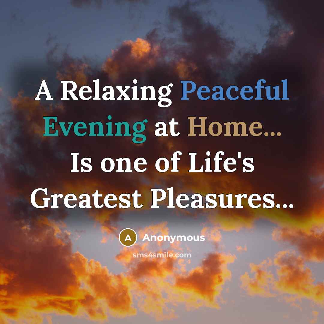“A Relaxing Peaceful Evening at Home... Is one of Life's Greatest Pleasures...” quote by Anonymous