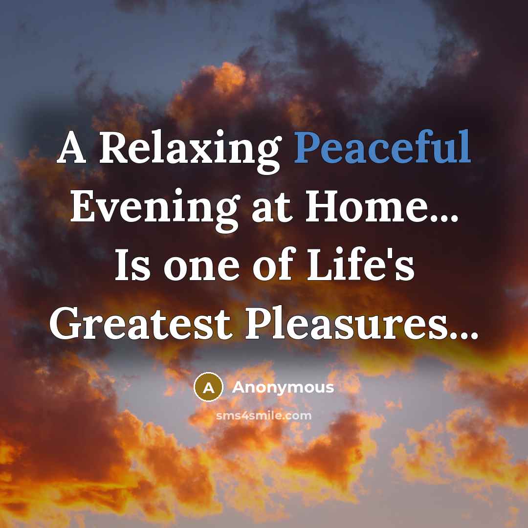 “A Relaxing Peaceful Evening at Home... Is one of Life's Greatest Pleasures...” quote by Anonymous